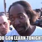 you gon learn | YOU GON LEARN TONIGHT... | image tagged in you gon learn | made w/ Imgflip meme maker