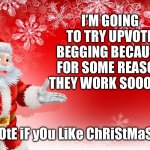 Why is this the onlyThings besides Iceu on the front page | I’M GOING TO TRY UPVOTE BEGGING BECAUSE FOR SOME REASON THEY WORK SOOOO…. uPvOtE iF yOu LiKe ChRiStMaS !!!!!! | image tagged in christmas santa blank,upvote begging,i have no idea what i am doing,christmas,santa | made w/ Imgflip meme maker