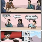 STOP THROWING JAFF OUT THE WINDOW | How can we stop throwing jeff out the window fire him take out the windows Just stop throwing me out the window NOT AGAIN | image tagged in memes,boardroom meeting suggestion,jeff,windows | made w/ Imgflip meme maker