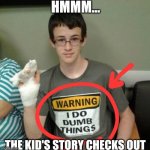 Dumb things doer 2 | HMMM... THE KID'S STORY CHECKS OUT | image tagged in dumb things doer 2 | made w/ Imgflip meme maker