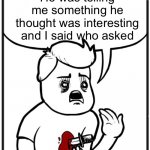 Cop stabs person comic | He was telling me something he thought was interesting and I said who asked | image tagged in cop stabs person comic | made w/ Imgflip meme maker