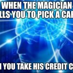 Galaxy brain | WHEN THE MAGICIAN TELLS YOU TO PICK A CARD:; THEN YOU TAKE HIS CREDIT CARD: | image tagged in galaxy brain | made w/ Imgflip meme maker