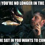 Venom ex-Army | WHEN YOU'RE NO LONGER IN THE ARMY; BUT THE SGT IN YOU WANTS TO COME OUT | image tagged in venom meme | made w/ Imgflip meme maker