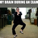 Psy Horse Dance | MY BRAIN DURING AN EXAM | image tagged in memes,psy horse dance | made w/ Imgflip meme maker