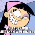 When You Haven’t Made A Meme | *WHEN YOU HAVEN’T CREATED ANY NEW MEMES IN A DAY* | image tagged in trixie tran eye twitch,make memes,twitchy,withdrawl,eye twitch | made w/ Imgflip meme maker