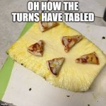 What such abomination | OH HOW THE TURNS HAVE TABLED | image tagged in pizza on pineapple | made w/ Imgflip meme maker