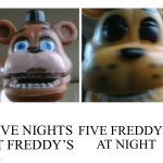 Uh oh Freddy | FIVE NIGHTS AT FREDDY’S; FIVE FREDDY’S AT NIGHT | image tagged in freddy uncanny | made w/ Imgflip meme maker