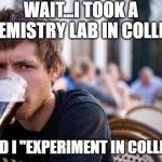 Lazy College Senior Meme | WAIT...I TOOK A CHEMISTRY LAB IN COLLEGE; SO DID I "EXPERIMENT IN COLLEGE"? | image tagged in memes,lazy college senior | made w/ Imgflip meme maker