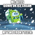 MY TEETH | ME: BITES DOWN ON ICE CREAM; MY TWO FRONT TEETH: | image tagged in freezing spongebob,ice cream,frozen,cold | made w/ Imgflip meme maker
