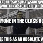 Hulk time travel | TEACHER SAYS THAT "SADLY WE CAN'T WRITE IN A SECTION OF THE DIARY. EVERYONE IN THE CLASS ROOM; I SEE THIS AS AN ABSOLUTE WIN | image tagged in hulk time travel | made w/ Imgflip meme maker