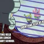 Squidward window | GETTING HELD IN FOR LUNCH IN PRIMARY SCHOOL EVERYONE ELSE AT RECESS | image tagged in squidward window | made w/ Imgflip meme maker