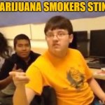 I'm just gonna say it | MARIJUANA SMOKERS STINK | image tagged in i'm just gonna say it | made w/ Imgflip meme maker