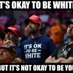 It's okay to be white but it's not okay to be you