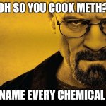 Walter white | OH SO YOU COOK METH? NAME EVERY CHEMICAL | image tagged in breaking bad,memes,walter white | made w/ Imgflip meme maker