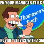 Service With A Smile | WHEN YOUR MANAGER TELLS YOU; TO PROVIDE “SERVICE WITH A SMILE.” | image tagged in service with a smile,retail,futurama,teeth,manager | made w/ Imgflip meme maker