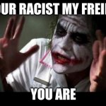 Joker Mind Loss | YOUR RACIST MY FREIND; YOU ARE | image tagged in joker mind loss | made w/ Imgflip meme maker