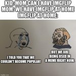 This is Drawflip | KID: MOM CAN I HAVE IMGFLIP
MOM: WE HAVE IMGFLIP AT HOME
IMGFLIP AT HOME:; I TOLD YOU THAT WE COULDN'T BECOME POPULAR! BUT WE ARE BEING USED IN A MEME RIGHT NOW. | image tagged in soyboy vs yes chad but i drew it | made w/ Imgflip meme maker