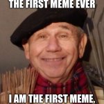 First Meme | THE FIRST MEME EVER; I AM THE FIRST MEME. | image tagged in first meme | made w/ Imgflip meme maker