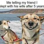 Meme #13 | Me telling my friend I slept with his wife after 5 years | image tagged in memes,original stoner dog,confession | made w/ Imgflip meme maker