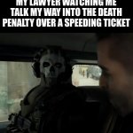 It is what it is | MY LAWYER WATCHING ME TALK MY WAY INTO THE DEATH PENALTY OVER A SPEEDING TICKET | image tagged in cod ghost in the car | made w/ Imgflip meme maker