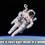 Fetuses defy gravity | THIS IS EVERY BABY INSIDE OF A WOMB | image tagged in astronaut | made w/ Imgflip meme maker