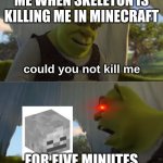 Shrek for 5 mins | ME WHEN SKELETON IS KILLING ME IN MINECRAFT; could you not kill me; FOR FIVE MINUTES | image tagged in shrek for 5 mins | made w/ Imgflip meme maker