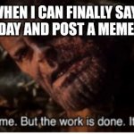 It nearly killed me. But the work is done. It always will be | ME WHEN I CAN FINALLY SAY IT'S MY CAKE DAY AND POST A MEME ABOUT IT | image tagged in it nearly killed me but the work is done it always will be | made w/ Imgflip meme maker