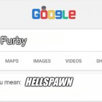 H E L L S P A W N | Furby; HELLSPAWN | image tagged in google do you mean,furby,hell,hehe boi | made w/ Imgflip meme maker
