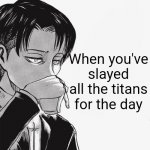 Levi sipping tea | When you've slayed all the titans for the day | image tagged in levi sipping tea | made w/ Imgflip meme maker