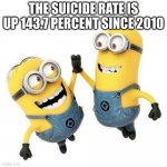 oof | THE SUICIDE RATE IS UP 143.7 PERCENT SINCE 2010 | image tagged in minions high five | made w/ Imgflip meme maker