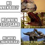 Ah yes. R a g e l e v e l s | ME WHEN BULLY; ME WHEN I LOSE GAME; ME WHEN CHAIN BREAKS | image tagged in raging allosaurus | made w/ Imgflip meme maker