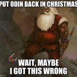 Santa | PUT ODIN BACK IN CHRISTMAS; WAIT, MAYBE I GOT THIS WRONG | image tagged in santa | made w/ Imgflip meme maker