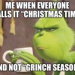 GRINCH SEASON! | ME WHEN EVERYONE CALLS IT “CHRISTMAS TIME”; AND NOT “GRINCH SEASON” | image tagged in christmas,time,vs,grinch,season | made w/ Imgflip meme maker
