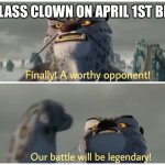Class clown has some competition | THE CLASS CLOWN ON APRIL 1ST BE LIKE: | image tagged in our battle will be legendary,class clown,kung fu panda | made w/ Imgflip meme maker