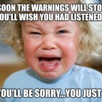 temper-tantrum | SOON THE WARNINGS WILL STOP AND YOU'LL WISH YOU HAD LISTENED TO US; AND YOU'LL BE SORRY...YOU JUST WAIT | image tagged in temper-tantrum | made w/ Imgflip meme maker