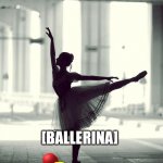 BALLERina | [BALLERINA]; INA | image tagged in ballerina | made w/ Imgflip meme maker