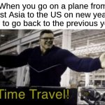 example: tokyo to los angeles | When you go on a plane from east Asia to the US on new year's day to go back to the previous year: | image tagged in time travel hulk,airplane,aviation,time travel,memes,funny | made w/ Imgflip meme maker
