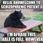 lihbulhiuvujuyv | HELLO, ANDWELCOME TO THE SCHIZOPHRENIC PATIENT CLUB; I'M AFRAID THIS TABLE IS FULL, HOWEVER | image tagged in lonely bear | made w/ Imgflip meme maker