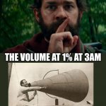 I hate it when that happens | THE VOLUME AT 100% AT 3PM; THE VOLUME AT 1% AT 3AM | image tagged in a quiet place | made w/ Imgflip meme maker