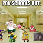 trust me this happens everyday at my school | POV SCHOOLS OUT: | image tagged in high school hallway,running | made w/ Imgflip meme maker