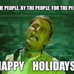charlton heston soylent green is people | OF THE PEOPLE, BY THE PEOPLE, FOR THE PEOPLE; HAPPY    HOLIDAYS! | image tagged in charlton heston soylent green is people | made w/ Imgflip meme maker