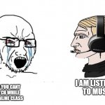 litteraly doing this while class. | NOOOOOO YOU CANT JUST WATCH WHILE BEING IN ONLINE CLASS; I AM LISTENING TO MUSIC. | image tagged in noooo you cant just | made w/ Imgflip meme maker