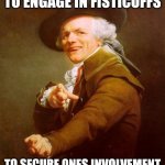 Joseph Ducreux Meme | ONE MUST BE WILLING TO ENGAGE IN FISTICUFFS TO SECURE ONES INVOLVEMENT IN WINE WOMEN AND SONG | image tagged in memes,joseph ducreux | made w/ Imgflip meme maker
