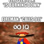 Infiniti iq | FIRE STATION: *IS BURNING DOWN*; FIREMAN: *CALLS 911* | image tagged in marios infinite iq | made w/ Imgflip meme maker