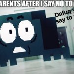 oh no | MY PARENTS AFTER I SAY NO TO THEM: | image tagged in dafuq you say to me | made w/ Imgflip meme maker