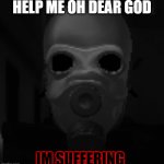 The Suffering combine | HELP ME OH DEAR GOD; IM SUFFERING | image tagged in the suffering combine | made w/ Imgflip meme maker
