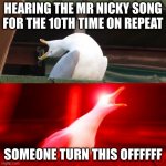 Inhalin Seagull | HEARING THE MR NICKY SONG FOR THE 10TH TIME ON REPEAT; SOMEONE TURN THIS OFFFFFF | image tagged in inhalin seagull | made w/ Imgflip meme maker