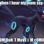 nooooooooooooooooOOOOOOOOOOOOOOOOOOOOOOOOOOOOOOo | me when I hear my mom say oww; MOM DoN´T MoVE I'm cOMINg | image tagged in umbreon update template | made w/ Imgflip meme maker