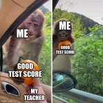 When you get a good test score | ME; ME; GOOD TEST SCORE; GOOD TEST SCORE; MY TEACHER | image tagged in monkey getting an orange | made w/ Imgflip meme maker