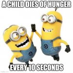 Minions high five | A CHILD DIES OF HUNGER; EVERY 10 SECONDS | image tagged in minions high five | made w/ Imgflip meme maker